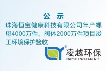 珠海恒寶健康科技有限公司年產(chǎn)螺母4000萬(wàn)件、閥體2000萬(wàn)件項(xiàng)目竣工環(huán)境保護(hù)驗(yàn)收公示