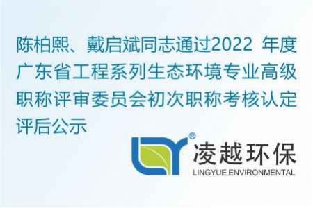 陳柏熙、戴啟斌同志通過2022 年度廣東省工程系列生態(tài)環(huán)境專業(yè)高級職稱評審委員會初次職稱考核認(rèn)定評后公示