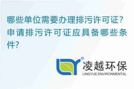 哪些單位需要辦理排污許可證？申請排污許可證應(yīng)具備哪些條件？