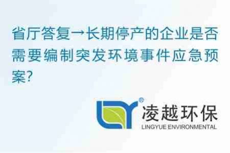 省廳答復→長期停產(chǎn)的企業(yè)是否需要編制突發(fā)環(huán)境事件應急預案？